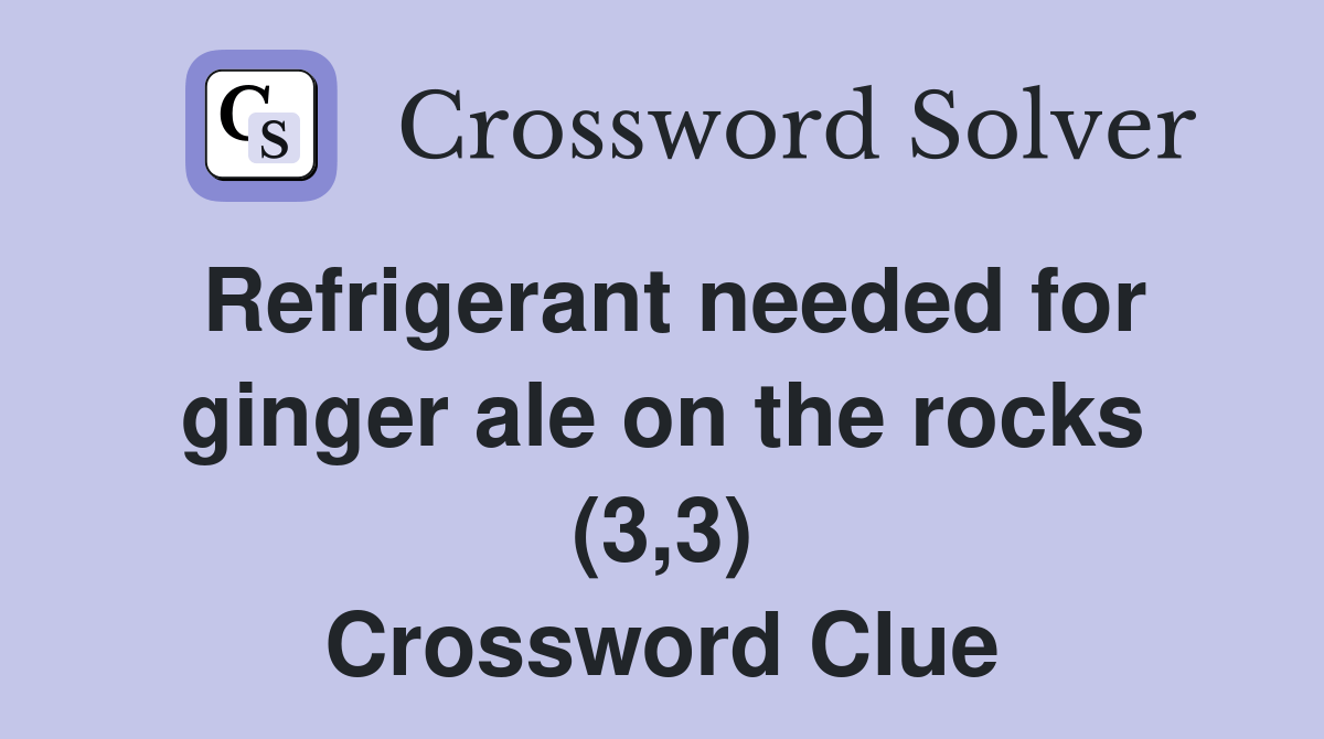 Refrigerant needed for ginger ale on the rocks (3,3) Crossword Clue